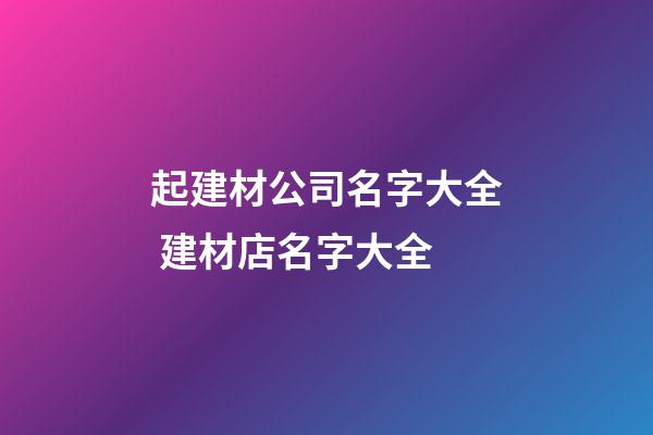 起建材公司名字大全 建材店名字大全-第1張-公司起名-玄機(jī)派